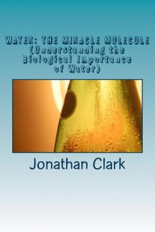 Książka Water: THE MIRACLE MOLECULE (Understanding the Biological Importance of Water) Jonathan Clark