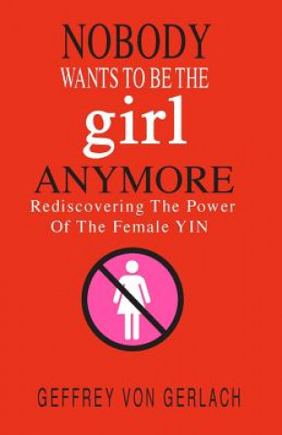 Kniha Nobody Wants To Be The Girl Anymore: Rediscovering the power of the female Yin Geffrey Von Gerlach