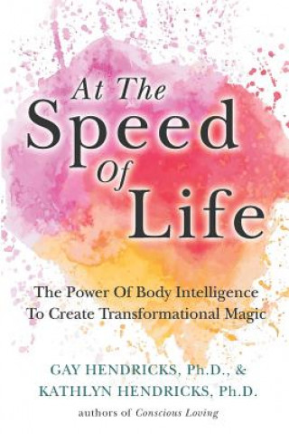 Kniha At The Speed Of Life: The Power Of Body Intelligence To Create Transformational Magic Kathlyn Hendricks