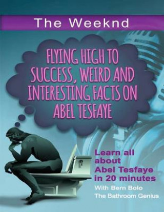 Könyv The Weeknd: Flying High to Success Weird and Interesting Facts on Abel Tesfaye Bern Bolo