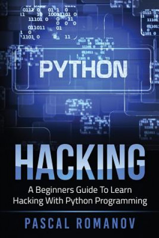 Knjiga Python: A Beginners Guide To Learn Hacking With Python Programming Pascal Romanov