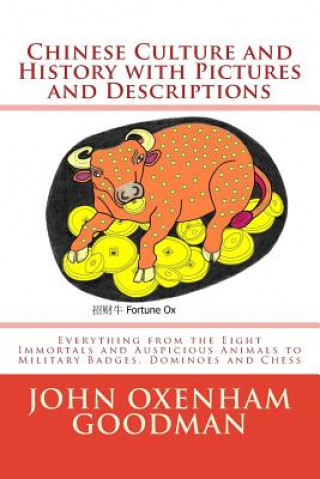 Kniha Chinese Culture and History with Pictures and Descriptions: Everything from the Eight Immortals and Auspicious Animals to Military Badges, Dominoes an John Oxenham Goodman