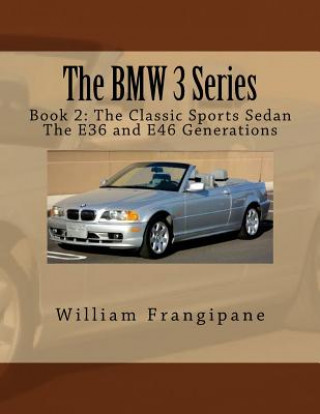 Kniha The BMW 3 Series Book 2: The Classic Sports Sedan.: The E36 and E46 Generations. William Frangipane