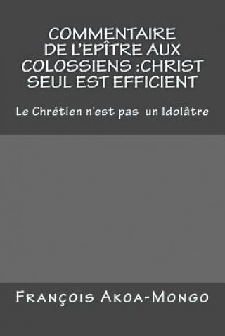 Kniha Commentaire de l'Epitre aux Colossiens: Christ Seul est Efficient: Le Chretien n'est pas Idolâtre Francois Kara Akoa-Mongo