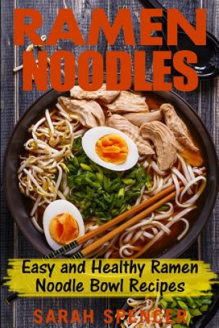 Könyv Ramen Noodles: Easy and Healthy Ramen Noodle Bowl Recipes Sarah Spencer