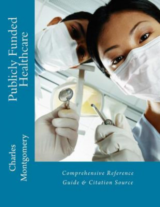 Kniha Publicly Funded Healthcare: Comprehensive Reference Guide & Citation Source Charles Montgomery