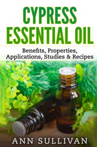 Könyv Cypress Essential Oil: Benefits, Properties, Applications, Studies & Recipes Ann Sullivan