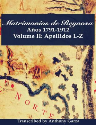 Kniha Matrimonios de Reynosa A?os 1791-1912: Volume II: Apellidos L-Z Anthony Garza