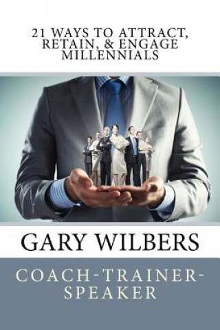 Knjiga 21 Ways To Attract, Retain, & Engage Millennials Gary Wilbers