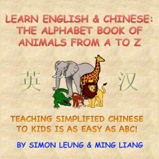 Carte Learn English & Chinese - The Alphabet Book Of Animals From A To Z: Teaching Simplified Chinese To Kids Is As Easy As ABC! Ming Liang