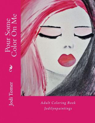 Kniha Pour Some Color on Me: Adult Coloring Book: By Jodilynpaintings Jodi Tomer