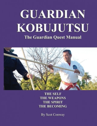 Könyv Guardian Kobujutsu: The Guardian Quest Manual: The Self, The Weapons, The Spirit, The Becoming Scot Conway