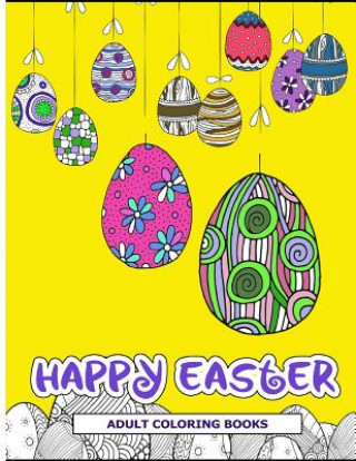 Carte Happy Easter Adult Coloring Books: Easter Holiday Coloring Pages Featuring Easter Eggs, Easter Bunnies, Flowers, and Stress Relieving Easter Adult Coloring Books