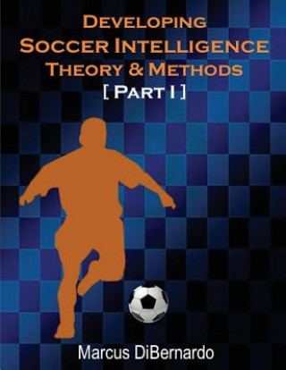 Knjiga Developing Soccer Intelligence: Theory & Methods Part I Marcus Dibernardo