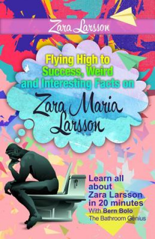 Könyv Zara Larsson: Flying High to Success, Weird and Interesting Facts on Zara Maria Larsson! Bern Bolo