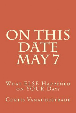 Carte On This Date May 7: What ELSE Happened on YOUR Day? Curtis Vanaudestrade