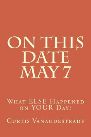 Book On This Date May 7: What ELSE Happened on YOUR Day? Curtis Vanaudestrade