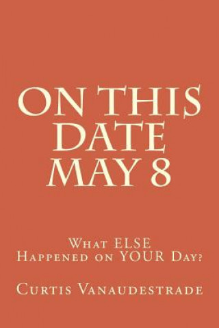 Carte On This Date May 8: What ELSE Happened on YOUR Day? Curtis Vanaudestrade