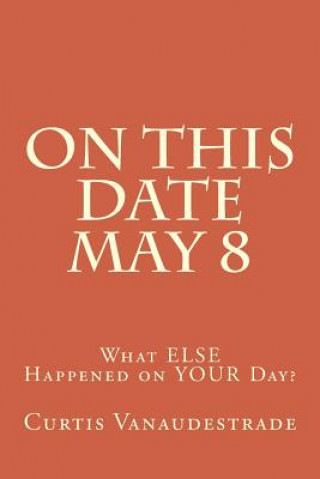 Book On This Date May 8: What ELSE Happened on YOUR Day? Curtis Vanaudestrade