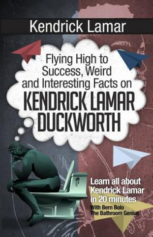 Könyv Kendrick Lamar: Flying High to Success, Weird and Interesting Facts on KENDRICK LAMAR DUCKWORTH! Bern Bolo