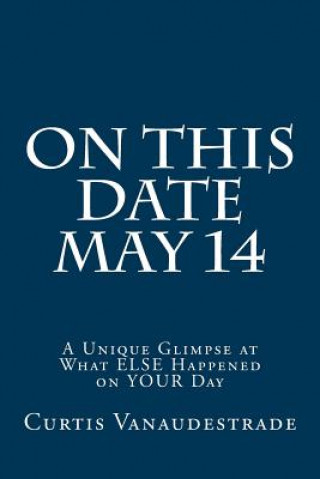 Book On This Date May 14: A Unique Glimpse at What ELSE Happened on YOUR Day Curtis Vanaudestrade