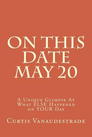 Book On This Date May 20: A Unique Glimpse At What ELSE Happened on YOUR Day Curtis Vanaudestrade