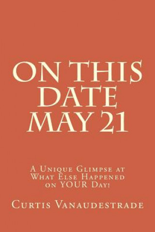 Book On This Date May 21: A Unique Glimpse at What Else Happened on YOUR Day! Curtis Vanaudestrade