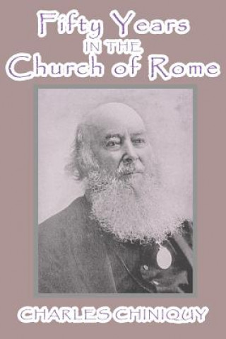 Könyv Fifty Years in the Church of Rome Charles Chiniquy