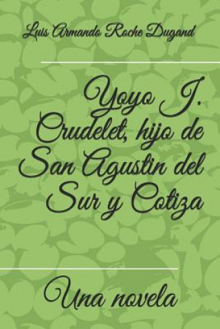 Könyv Yoyo J. Crudelet, hijo de San Agustin del Sur y Cotiza: Una novela por Luis Armando Roche Dugand II