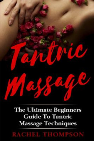 Книга Tantric Massage: The Ultimate Beginners Guide To Tantric Massage Techniques Rachel Thompson
