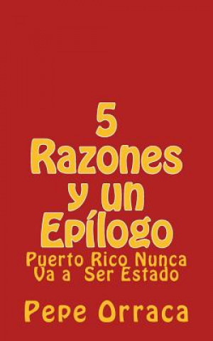 Книга 5 Razones y un Epilogo: Puerto Rico Nunca Va a Ser Estado Jose (Pepe) Orraca-Brandenberger