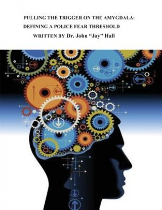 Buch Pulling the Trigger on the Amygdala: Defining a Police Fear Threshold John Jay Hall