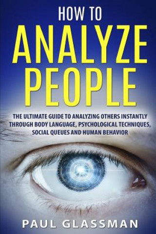 Buch How To Analyze People: The Ultimate Guide To Analyzing Others Instantly Through Body Language, Psychological Techniques, Social Queues And Hu P Glassman