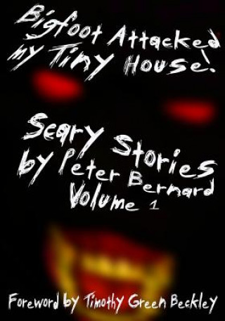 Kniha Bigfoot Attacked My Tiny House!: Scary Stories by Peter Bernard Volume 1 Timothy Green Beckley