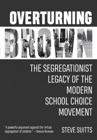 Carte Overturning Brown: The Segregationist Legacy of the Modern School Choice Movement Steve Suitts