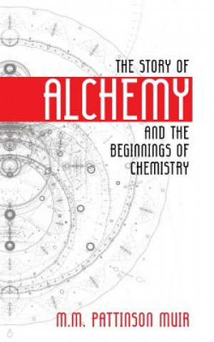 Carte The Story of Alchemy and the Beginnings of Chemistry M M Pattison Muir
