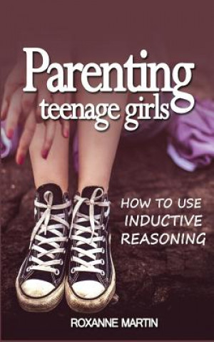 Książka Parenting Teenage Girls: How to use inductive reasoning Roxanne Martin