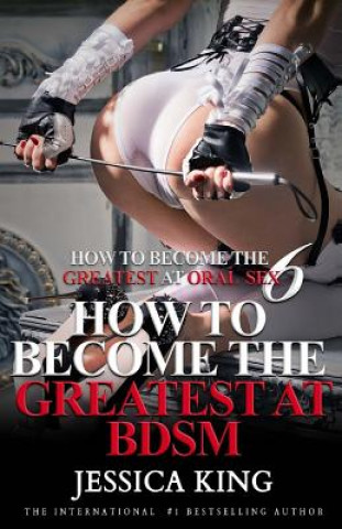 Könyv How to Become the Greatest at Oral Sex 6: How to Become the Greatest at BDSM Jessica King
