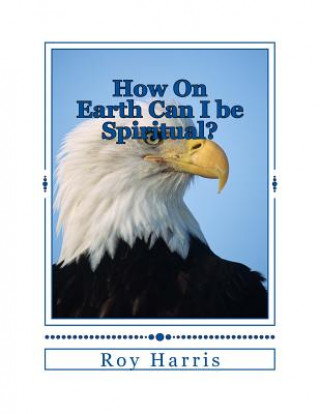 Kniha How On Earth Can I be Spiritual?: Bible study on growing spiritually Roy Harris