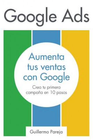 Könyv Google Ads: Aumenta tus Ventas con Google: Crea tu primera campa?a en 10 pasos Silvina Chauvin