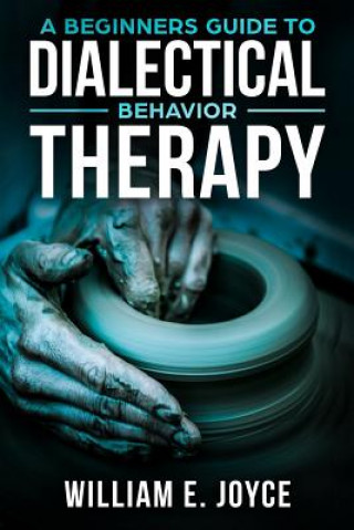 Knjiga A Beginners Guide To Dialectical Behavior Therapy William E Joyce
