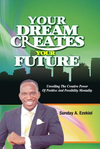 Książka Your Dream Creates Your Future: Unveiling The Creative Power Of Positive And Possibility Mentality Sunday a Ezekiel