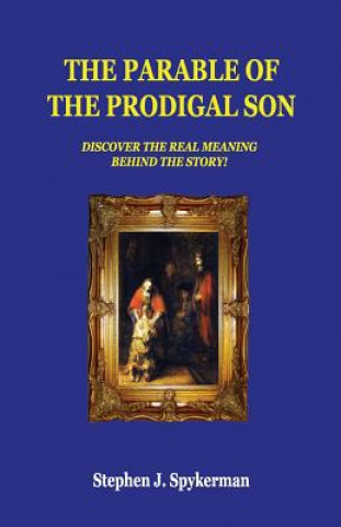 Carte The Parable of The Prodigal Son: Discover The Real Meaning Behind The Story! Stephen J Spykerman