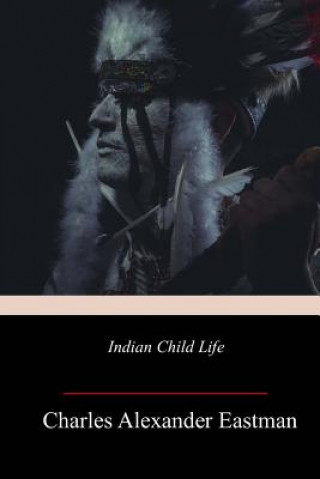 Knjiga Indian Child Life Charles Alexander Eastman