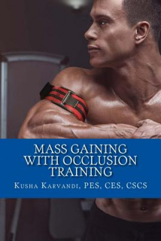 Könyv Mass Gaining with Occlusion Training: Bodybuilding's Best Kept Secret For Size, Strength And Recovery Kusha Karvandi Cscs