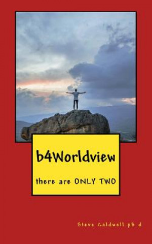 Knjiga b4Worldview: there are ONLY TWO Steve Caldwell Ph D