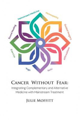 Kniha Cancer Without Fear: Integrating Complementary and Alternative Medicine with Mainstream Treatment Julie Moffitt