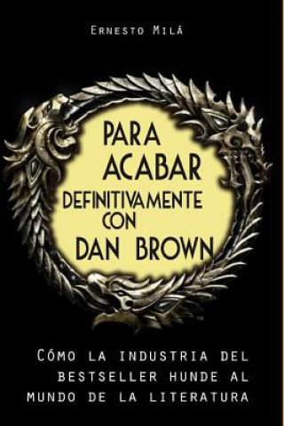 Carte Para acabar definitivamente con Dan Brown: Cómo la Industria del Bestseller hunde al Mundo de la Literatura Ernesto Mila