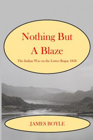 Kniha Nothing But A Blaze: The Indian War on the Lower Rogue, 1856 James Boyle