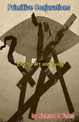 Knjiga Primitive Conjurations: Lies for Art and Living Richard F Yates